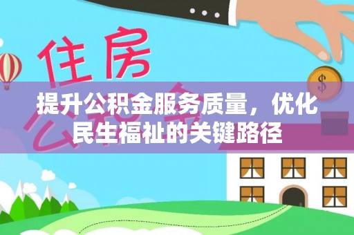乐安提升公积金服务质量，优化民生福祉的关键路径