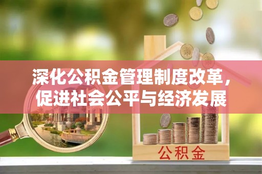 乐安深化公积金管理制度改革，促进社会公平与经济发展
