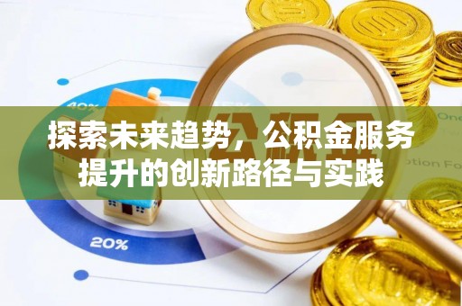 乐安探索未来趋势，公积金服务提升的创新路径与实践