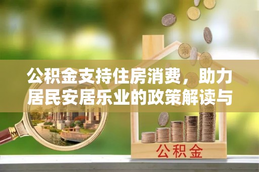 乐安公积金支持住房消费，助力居民安居乐业的政策解读与展望