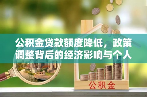 乐安公积金贷款额度降低，政策调整背后的经济影响与个人应对策略