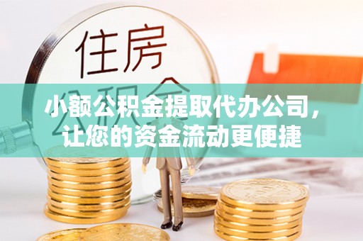 乐安小额公积金提取代办公司，让您的资金流动更便捷