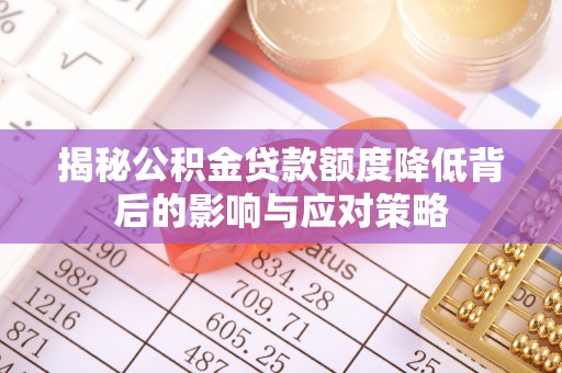 乐安揭秘公积金贷款额度降低背后的影响与应对策略