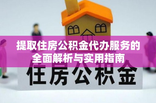 乐安提取住房公积金代办服务的全面解析与实用指南