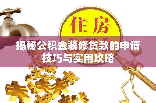 乐安揭秘公积金装修贷款的申请技巧与实用攻略