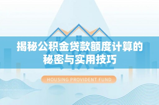 乐安揭秘公积金贷款额度计算的秘密与实用技巧