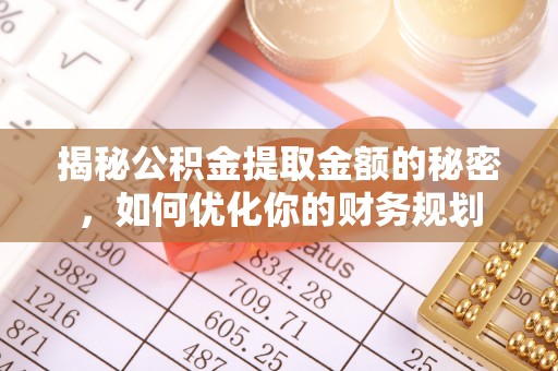乐安揭秘公积金提取金额的秘密，如何优化你的财务规划