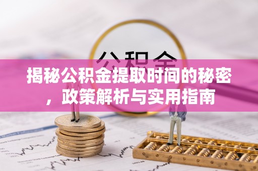 乐安揭秘公积金提取时间的秘密，政策解析与实用指南