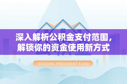 乐安深入解析公积金支付范围，解锁你的资金使用新方式