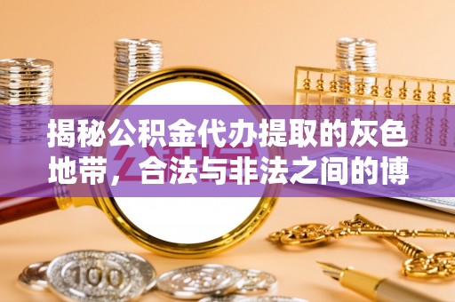 乐安揭秘公积金代办提取的灰色地带，合法与非法之间的博弈