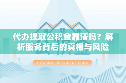 乐安代办提取公积金靠谱吗？解析服务背后的真相与风险