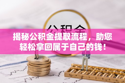 乐安揭秘公积金提取流程，助您轻松拿回属于自己的钱！