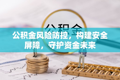 乐安公积金风险防控，构建安全屏障，守护资金未来