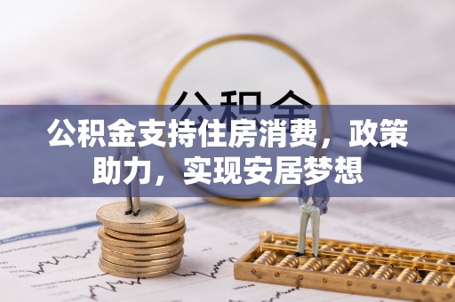 乐安公积金支持住房消费，政策助力，实现安居梦想
