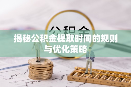 乐安揭秘公积金提取时间的规则与优化策略