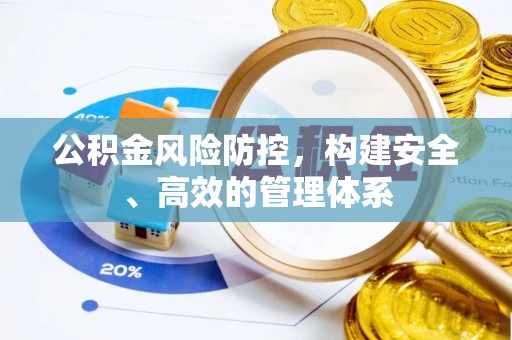 乐安公积金风险防控，构建安全、高效的管理体系