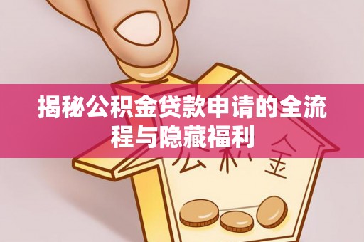 乐安揭秘公积金贷款申请的全流程与隐藏福利