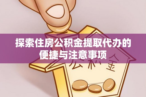 乐安探索住房公积金提取代办的便捷与注意事项