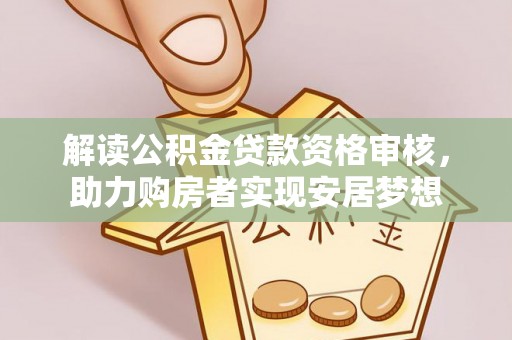 乐安解读公积金贷款资格审核，助力购房者实现安居梦想
