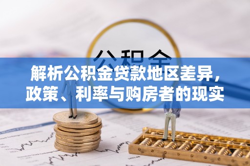 乐安解析公积金贷款地区差异，政策、利率与购房者的现实选择