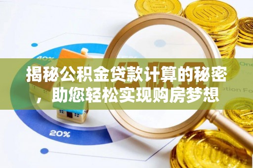 乐安揭秘公积金贷款计算的秘密，助您轻松实现购房梦想