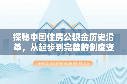 乐安探秘中国住房公积金历史沿革，从起步到完善的制度变迁