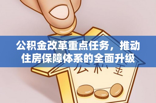 乐安公积金改革重点任务，推动住房保障体系的全面升级