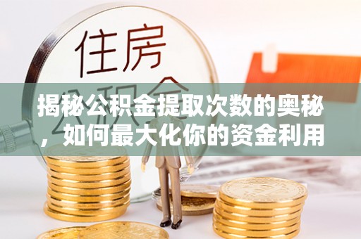 乐安揭秘公积金提取次数的奥秘，如何最大化你的资金利用？