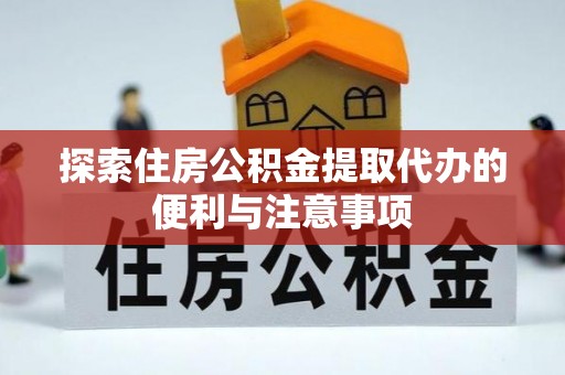 乐安探索住房公积金提取代办的便利与注意事项