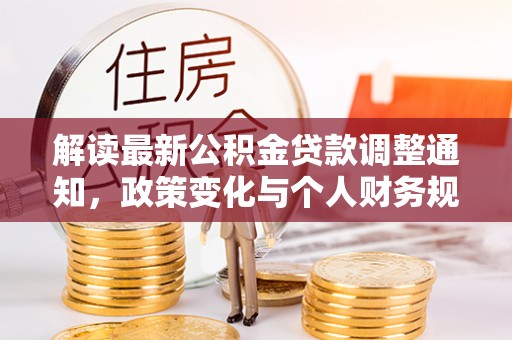 乐安解读最新公积金贷款调整通知，政策变化与个人财务规划