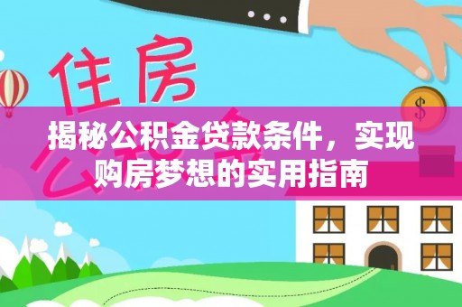 乐安揭秘公积金贷款条件，实现购房梦想的实用指南