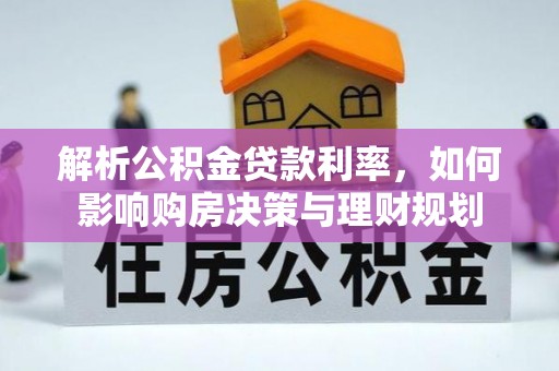 乐安解析公积金贷款利率，如何影响购房决策与理财规划