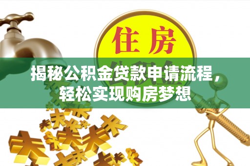 乐安揭秘公积金贷款申请流程，轻松实现购房梦想
