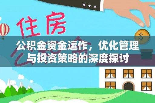 乐安公积金资金运作，优化管理与投资策略的深度探讨