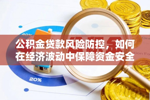 乐安公积金贷款风险防控，如何在经济波动中保障资金安全