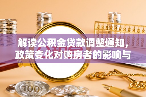 乐安解读公积金贷款调整通知，政策变化对购房者的影响与机遇