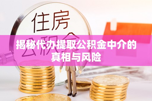 乐安揭秘代办提取公积金中介的真相与风险