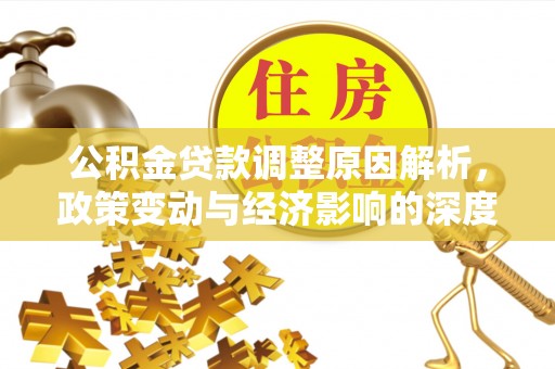 乐安公积金贷款调整原因解析，政策变动与经济影响的深度探讨