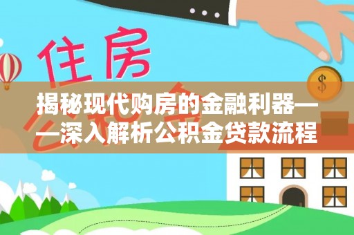 乐安揭秘现代购房的金融利器——深入解析公积金贷款流程