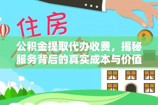 乐安公积金提取代办收费，揭秘服务背后的真实成本与价值