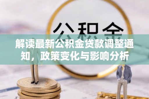 乐安解读最新公积金贷款调整通知，政策变化与影响分析