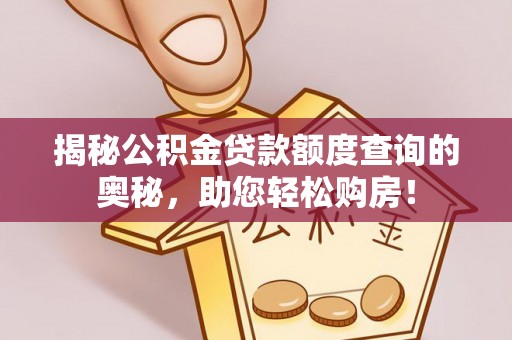 乐安揭秘公积金贷款额度查询的奥秘，助您轻松购房！