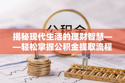 乐安揭秘现代生活的理财智慧——轻松掌握公积金提取流程的实用指南