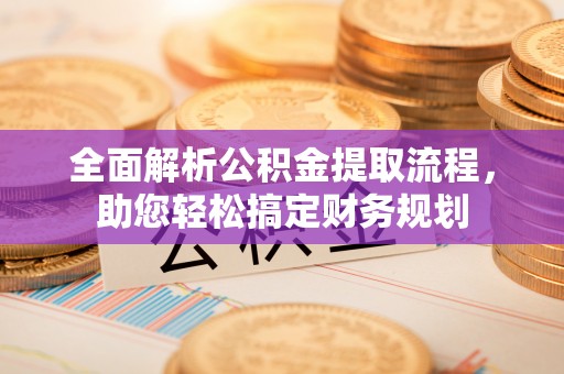 乐安全面解析公积金提取流程，助您轻松搞定财务规划