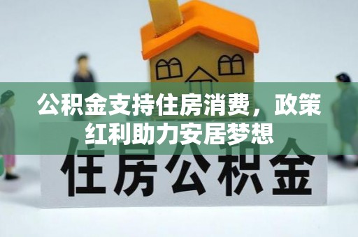 乐安公积金支持住房消费，政策红利助力安居梦想