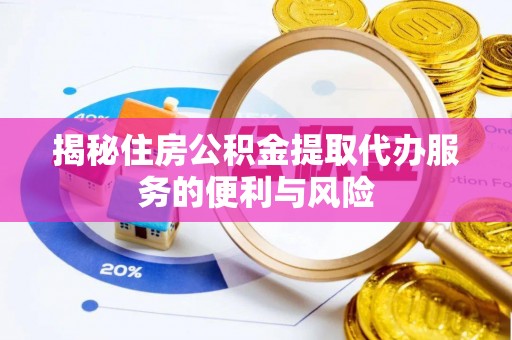 乐安揭秘住房公积金提取代办服务的便利与风险