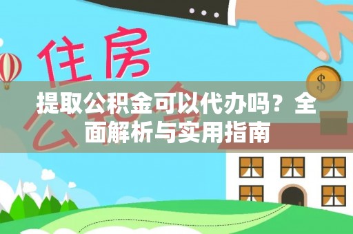 乐安提取公积金可以代办吗？全面解析与实用指南