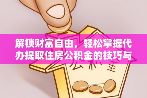 乐安解锁财富自由，轻松掌握代办提取住房公积金的技巧与攻略