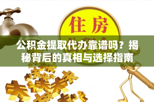 乐安公积金提取代办靠谱吗？揭秘背后的真相与选择指南
