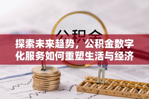 乐安探索未来趋势，公积金数字化服务如何重塑生活与经济